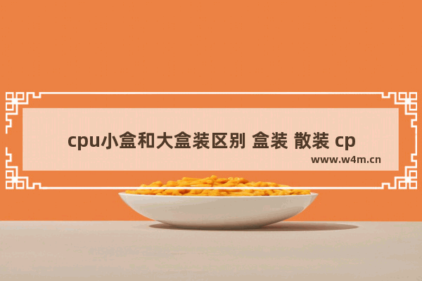 cpu小盒和大盒装区别 盒装 散装 cpu