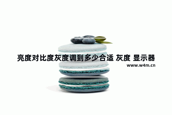 亮度对比度灰度调到多少合适 灰度 显示器