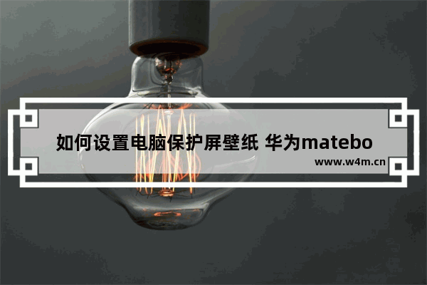 如何设置电脑保护屏壁纸 华为matebook14如何设置锁屏壁纸