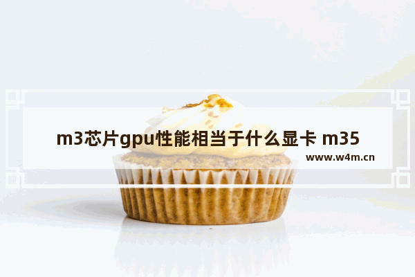 m3芯片gpu性能相当于什么显卡 m350显卡相当于什么