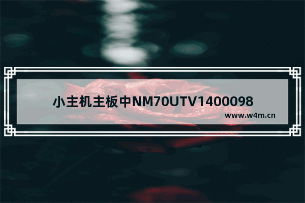 小主机主板中NM70UTV14000987是什么意思 微星主板上的数字是什么意思