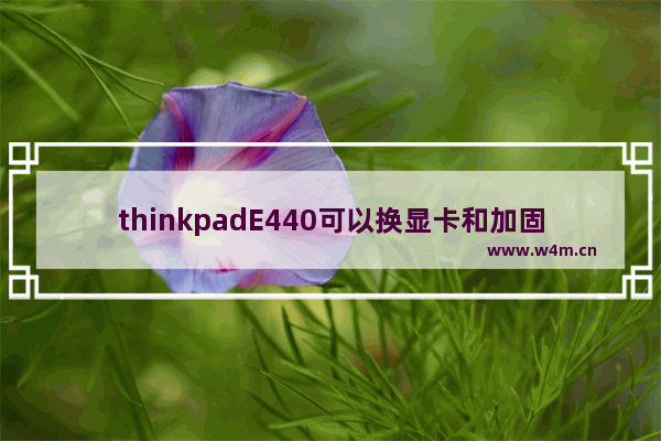 thinkpadE440可以换显卡和加固态硬盘吗 联想e440换m2固态硬盘bios设置