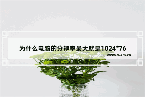 为什么电脑的分辨率最大就是1024*768 1024分辨率是什么意思