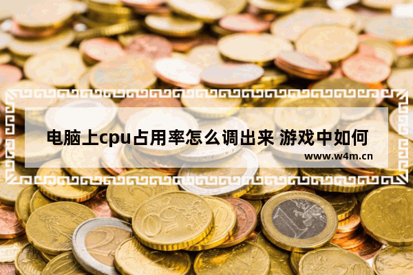 电脑上cpu占用率怎么调出来 游戏中如何看cpu和显卡的占用率