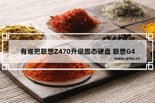 有谁把联想Z470升级固态硬盘 联想G470加固态硬盘