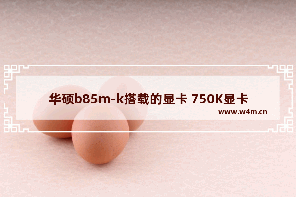 华硕b85m-k搭载的显卡 750K显卡