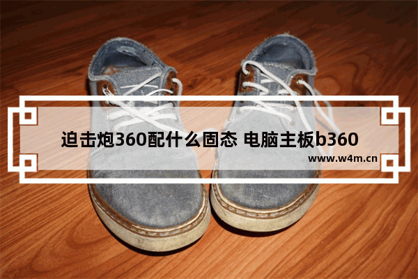 迫击炮360配什么固态 电脑主板b360迫击炮