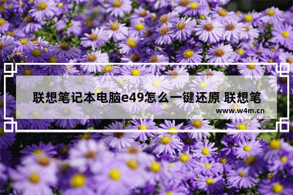 联想笔记本电脑e49怎么一键还原 联想笔记本电脑e49
