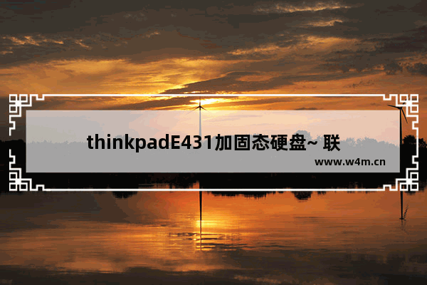 thinkpadE431加固态硬盘~ 联想e431换固态硬盘换i7upc