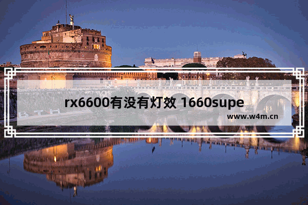 rx6600有没有灯效 1660super哪款显卡带灯