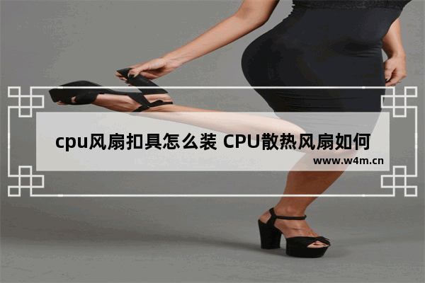 cpu风扇扣具怎么装 CPU散热风扇如何安装在散热片上