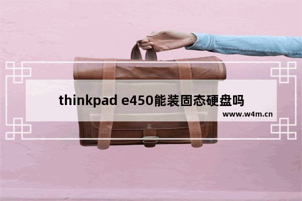 thinkpad e450能装固态硬盘吗 联想e450更换固态硬盘