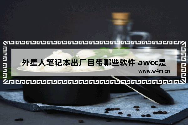 外星人笔记本出厂自带哪些软件 awcc是干什么的