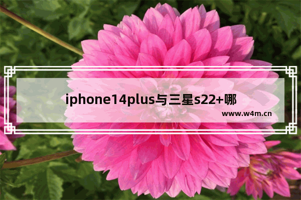 iphone14plus与三星s22+哪个好 三星14寸笔记本电脑