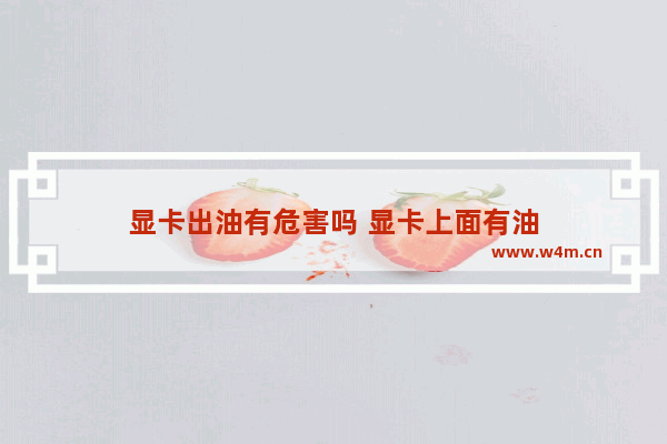 显卡出油有危害吗 显卡上面有油