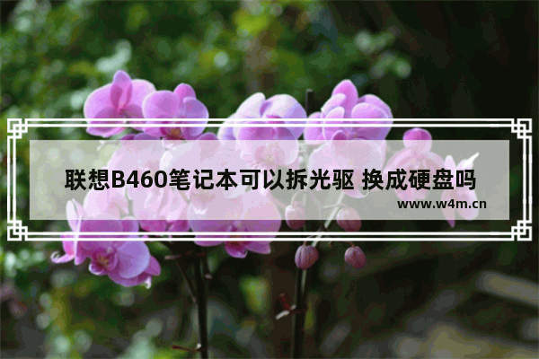 联想B460笔记本可以拆光驱 换成硬盘吗 联想Y460安装一个固态硬盘可以吗 具体安装在什么位置呢