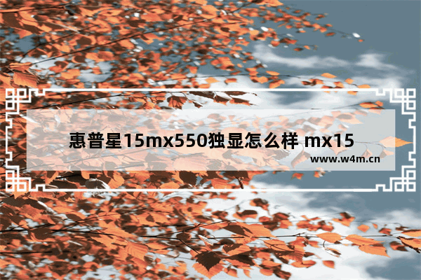 惠普星15mx550独显怎么样 mx15显卡