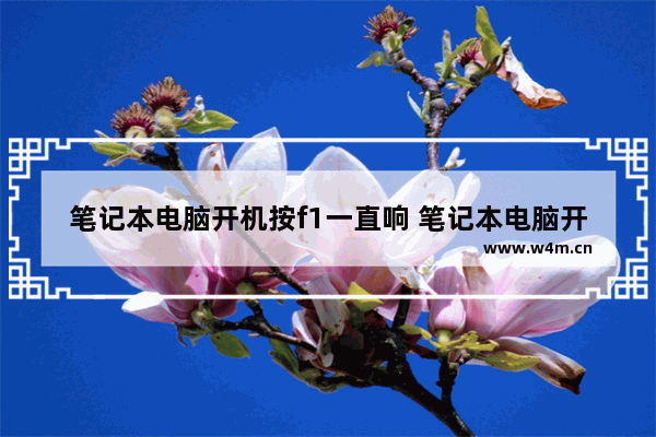 笔记本电脑开机按f1一直响 笔记本电脑开机要按f1