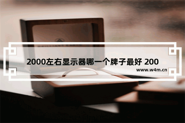 2000左右显示器哪一个牌子最好 2000元2k显示器推荐