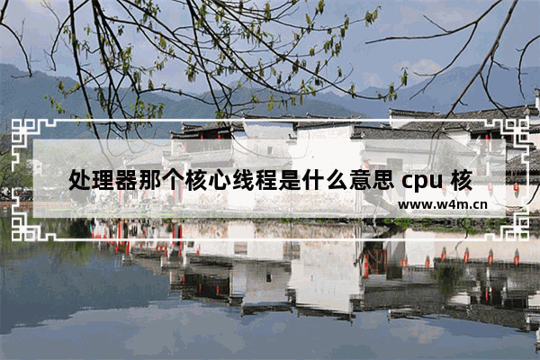 处理器那个核心线程是什么意思 cpu 核心 线程