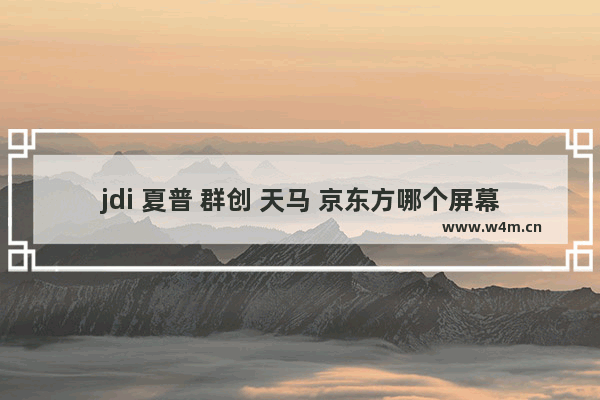 jdi 夏普 群创 天马 京东方哪个屏幕更好 显示器 哪家