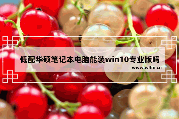 低配华硕笔记本电脑能装win10专业版吗 华硕笔记本电脑组装价格