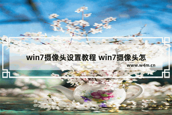 win7摄像头设置教程 win7摄像头怎么调出来