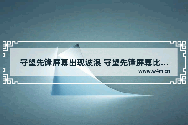 守望先锋屏幕出现波浪 守望先锋屏幕比例设置