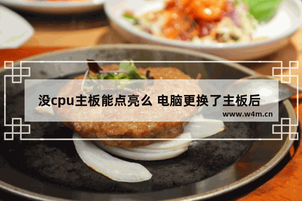 没cpu主板能点亮么 电脑更换了主板后 是否需要重装系统