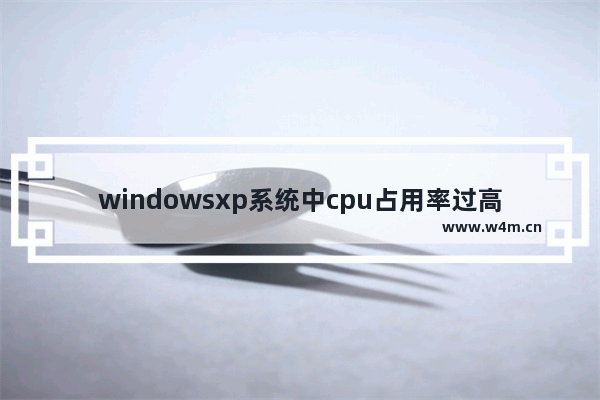 windowsxp系统中cpu占用率过高的解决方法是什么 xp cpu占用