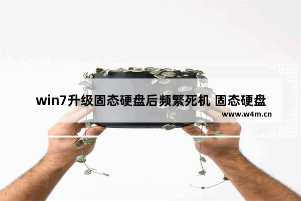 win7升级固态硬盘后频繁死机 固态硬盘假死机怎么办