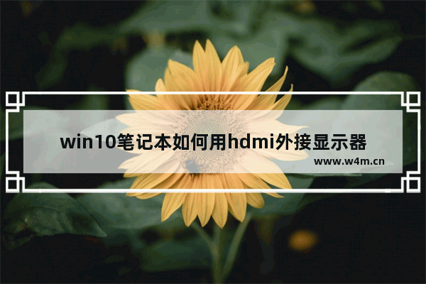 win10笔记本如何用hdmi外接显示器 笔记本显示器 hdmi