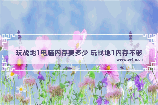 玩战地1电脑内存要多少 玩战地1内存不够怎么办 固态移动硬盘玩战地1