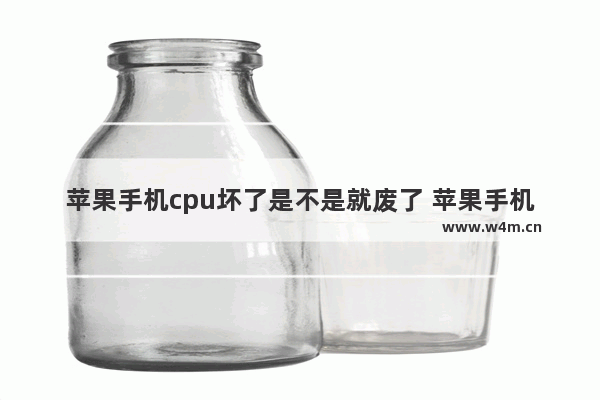 苹果手机cpu坏了是不是就废了 苹果手机cpu坏