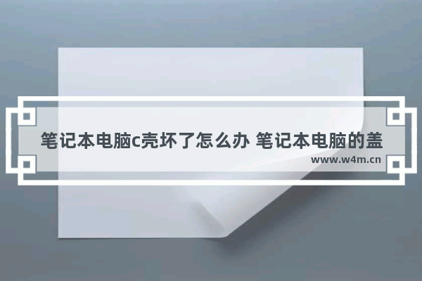 笔记本电脑c壳坏了怎么办 笔记本电脑的盖子怎么叫