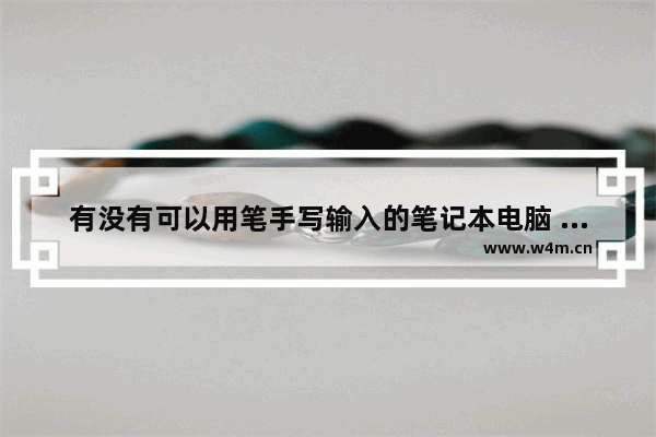 有没有可以用笔手写输入的笔记本电脑 手写屏笔记本电脑