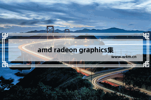 amd radeon graphics集成显卡性能 集成显卡好坏