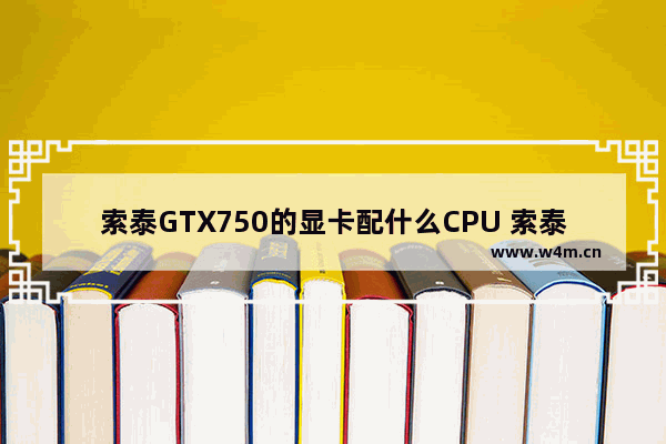 索泰GTX750的显卡配什么CPU 索泰750显卡