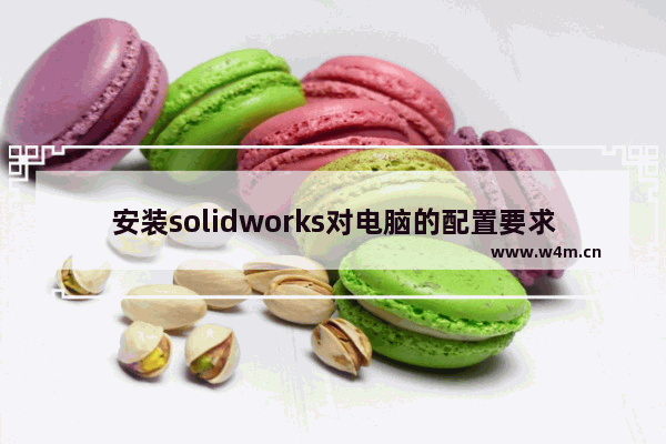 安装solidworks对电脑的配置要求有哪些 组装笔记本电脑配置单