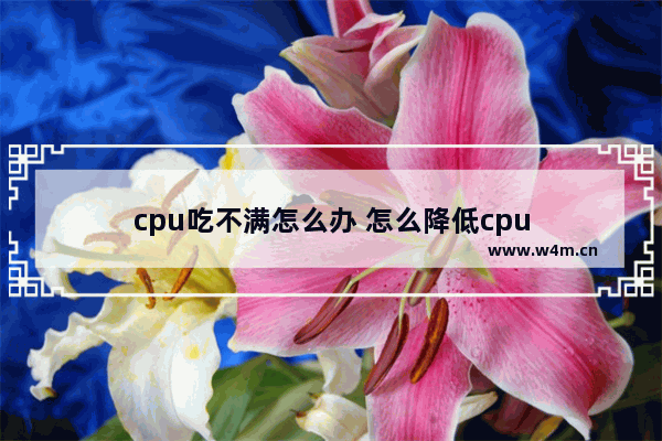 cpu吃不满怎么办 怎么降低cpu