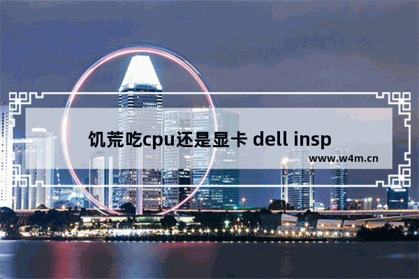 饥荒吃cpu还是显卡 dell inspiron 13 7000 series能玩饥荒嘛