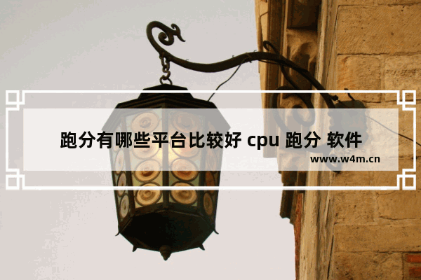 跑分有哪些平台比较好 cpu 跑分 软件