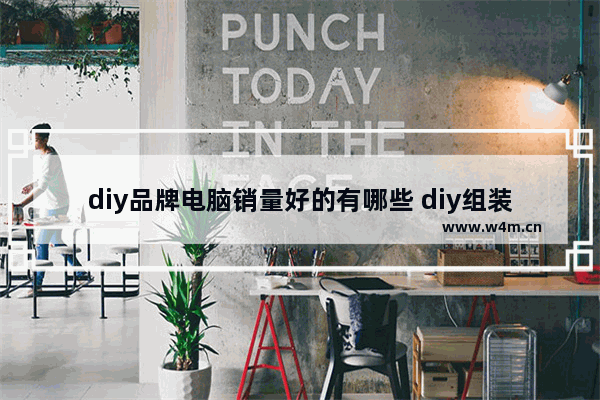 diy品牌电脑销量好的有哪些 diy组装电脑哪个品牌好