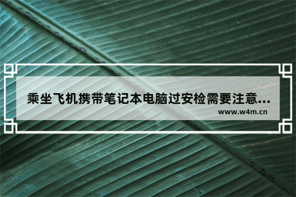 乘坐飞机携带笔记本电脑过安检需要注意什么 笔记本电脑 飞机安检