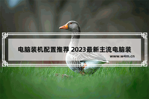 电脑装机配置推荐 2023最新主流电脑装机配置