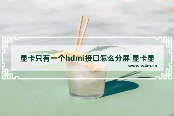 显卡只有一个hdmi接口怎么分屏 显卡显示器hdmi