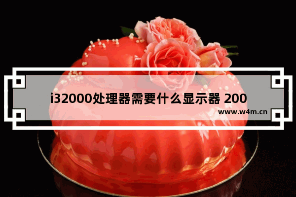 i32000处理器需要什么显示器 2000显示器