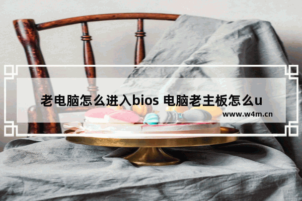 老电脑怎么进入bios 电脑老主板怎么u启动