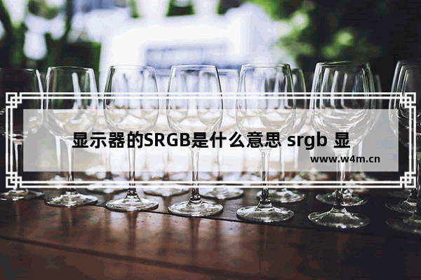 显示器的SRGB是什么意思 srgb 显示器