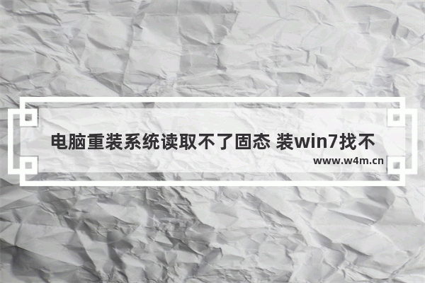 电脑重装系统读取不了固态 装win7找不到固态硬盘